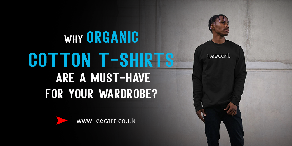 Why Organic Cotton T-Shirts are a Must-Have for Your Wardrobe